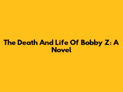The Death And Life Of Bobby Z: A Novel