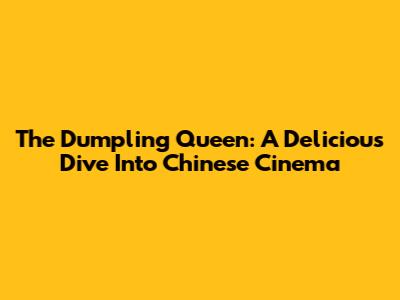 The Dumpling Queen: A Delicious Dive Into Chinese Cinema