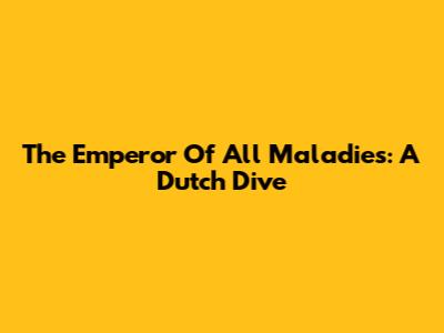 The Emperor Of All Maladies: A Dutch Dive