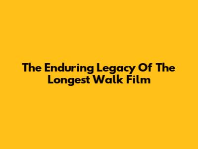 The Enduring Legacy Of 'The Longest Walk' Film