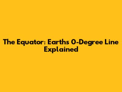 The Equator: Earth's 0-Degree Line Explained