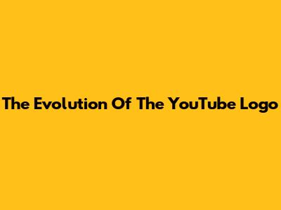 The Evolution Of The YouTube Logo
