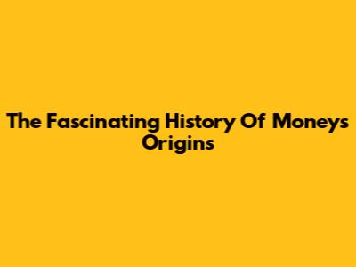 The Fascinating History Of Money's Origins