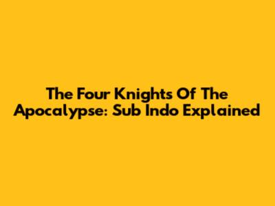 The Four Knights Of The Apocalypse: Sub Indo Explained