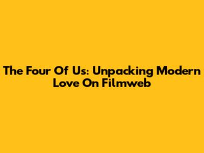 The Four Of Us: Unpacking Modern Love On Filmweb