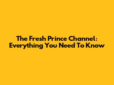 The Fresh Prince Channel: Everything You Need To Know
