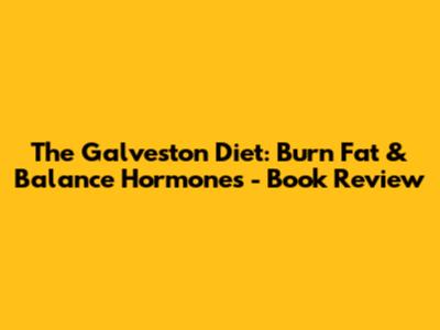 The Galveston Diet: Burn Fat & Balance Hormones - Book Review