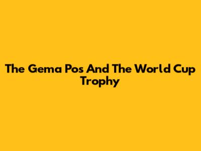 The Gema Pos And The World Cup Trophy