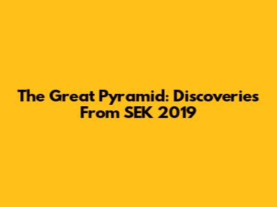 The Great Pyramid: Discoveries From SEK 2019