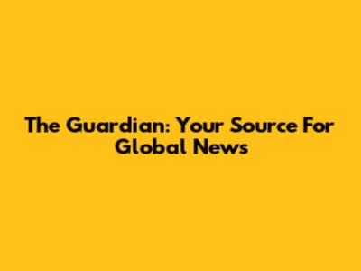 The Guardian: Your Source For Global News