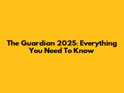 The Guardian 2025: Everything You Need To Know