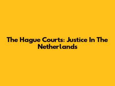 The Hague Courts: Justice In The Netherlands