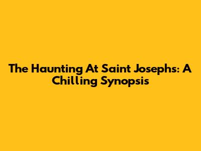 The Haunting At Saint Joseph's: A Chilling Synopsis