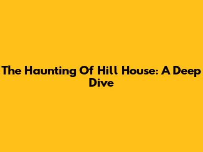 The Haunting Of Hill House: A Deep Dive