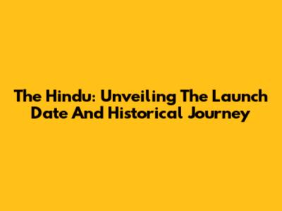 The Hindu: Unveiling The Launch Date And Historical Journey