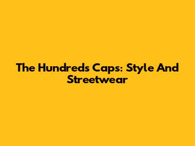 The Hundreds Caps: Style And Streetwear