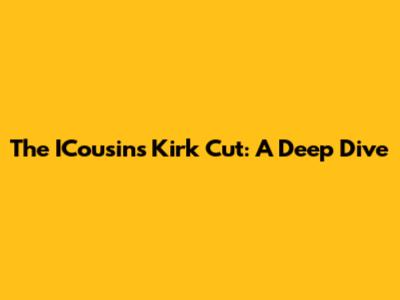 The ICousins Kirk Cut: A Deep Dive