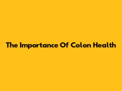 The Importance Of Colon Health
