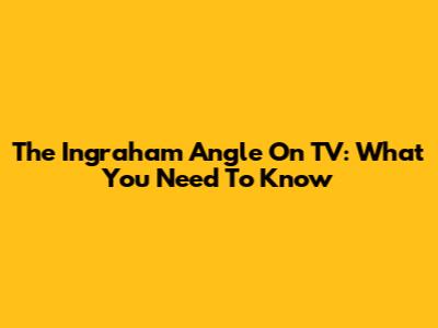 The Ingraham Angle On TV: What You Need To Know