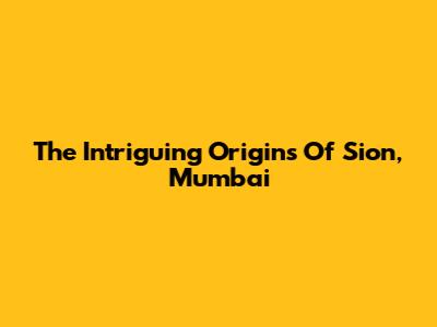 The Intriguing Origins Of Sion, Mumbai