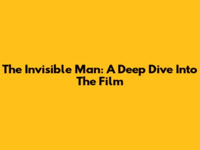 The Invisible Man: A Deep Dive Into The Film