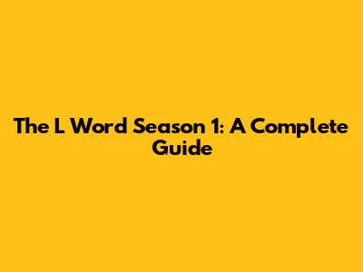 The L Word Season 1: A Complete Guide