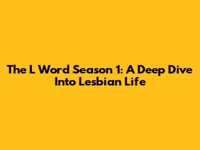 The L Word Season 1: A Deep Dive Into Lesbian Life