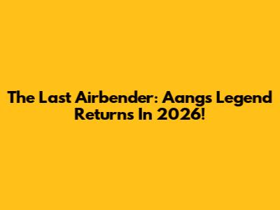 The Last Airbender: Aang's Legend Returns In 2026!