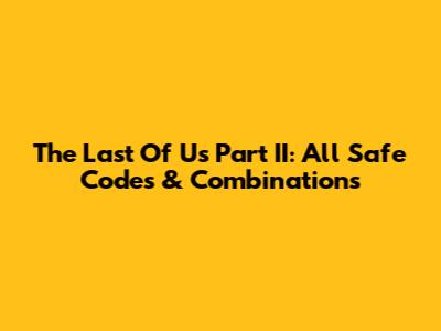 The Last Of Us Part II: All Safe Codes & Combinations