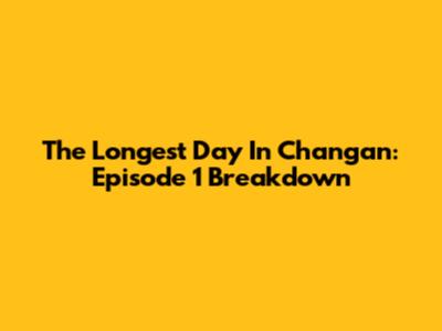 The Longest Day In Chang'an: Episode 1 Breakdown
