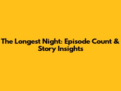 The Longest Night: Episode Count & Story Insights