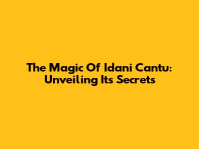 The Magic Of Idani Cantu: Unveiling Its Secrets
