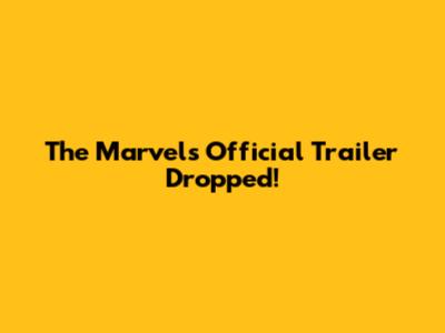 The Marvels Official Trailer Dropped!