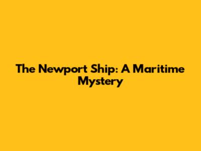The Newport Ship: A Maritime Mystery