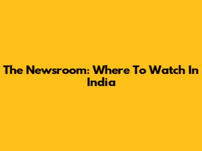 The Newsroom: Where To Watch In India