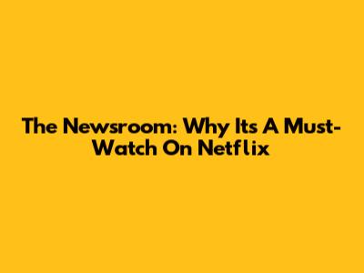 The Newsroom: Why It's A Must-Watch On Netflix