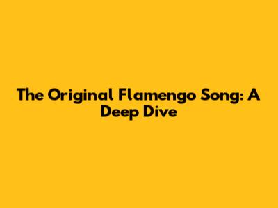The Original Flamengo Song: A Deep Dive