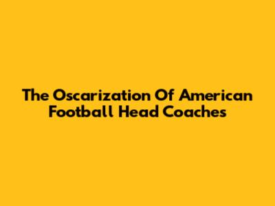 The Oscarization Of American Football Head Coaches