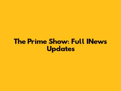 The Prime Show: Full INews Updates