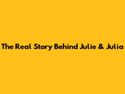 The Real Story Behind Julie & Julia