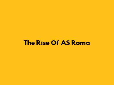 The Rise Of AS Roma