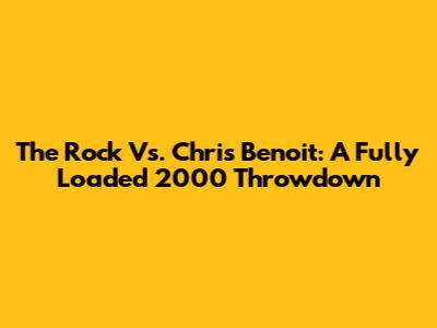 The Rock Vs. Chris Benoit: A Fully Loaded 2000 Throwdown