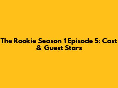 The Rookie Season 1 Episode 5: Cast & Guest Stars