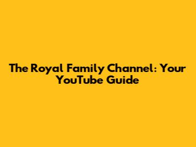 The Royal Family Channel: Your YouTube Guide