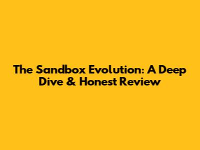 The Sandbox Evolution: A Deep Dive & Honest Review