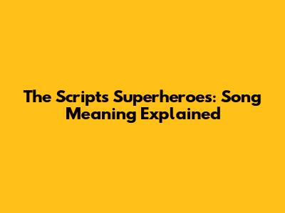 The Script's Superheroes: Song Meaning Explained