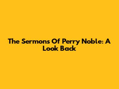 The Sermons Of Perry Noble: A Look Back