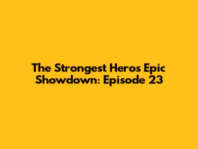 The Strongest Hero's Epic Showdown: Episode 23