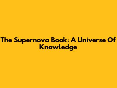 The Supernova Book: A Universe Of Knowledge