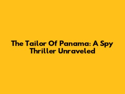 The Tailor Of Panama: A Spy Thriller Unraveled